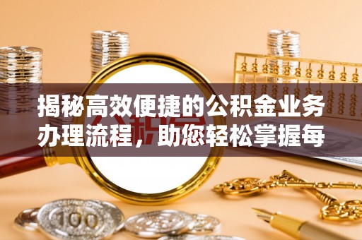 古浪揭秘高效便捷的公积金业务办理流程，助您轻松掌握每一步