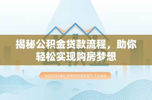 古浪揭秘公积金贷款流程，助你轻松实现购房梦想