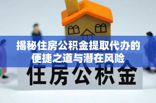 古浪揭秘住房公积金提取代办的便捷之道与潜在风险