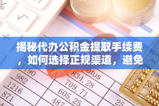 古浪揭秘代办公积金提取手续费，如何选择正规渠道，避免上当受骗