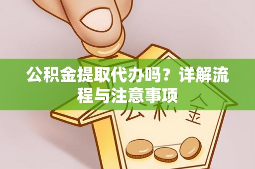 古浪公积金提取代办吗？详解流程与注意事项