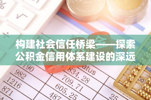 古浪构建社会信任桥梁——探索公积金信用体系建设的深远意义