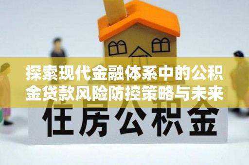 古浪探索现代金融体系中的公积金贷款风险防控策略与未来发展趋势