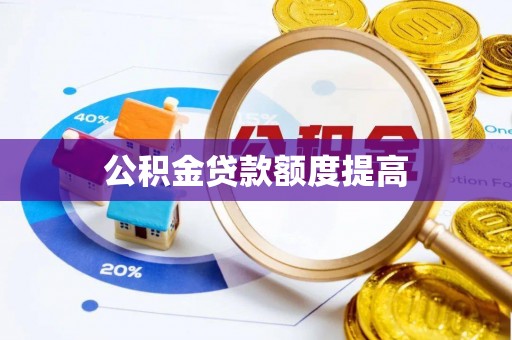 古浪公积金贷款额度提高
