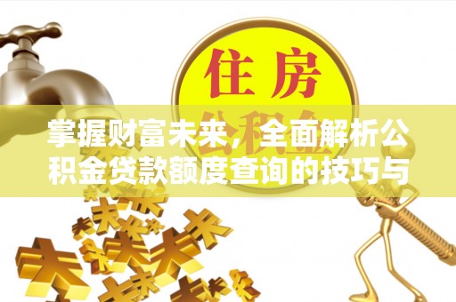 古浪掌握财富未来，全面解析公积金贷款额度查询的技巧与策略