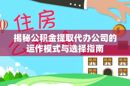 古浪揭秘公积金提取代办公司的运作模式与选择指南
