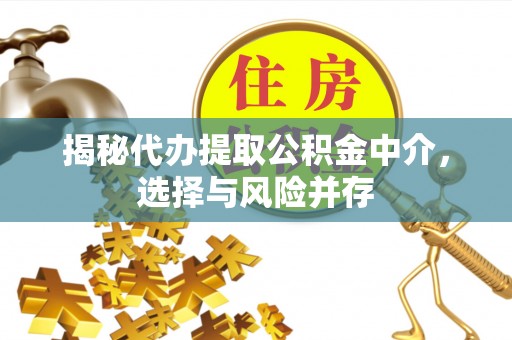 古浪揭秘代办提取公积金中介，选择与风险并存