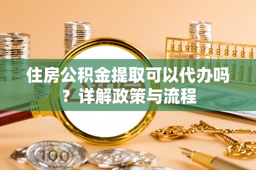 古浪住房公积金提取可以代办吗？详解政策与流程