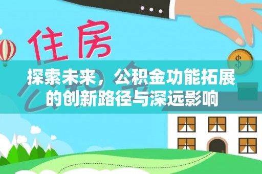 古浪探索未来，公积金功能拓展的创新路径与深远影响