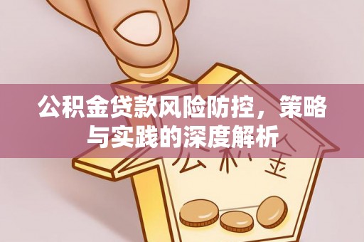 古浪公积金贷款风险防控，策略与实践的深度解析