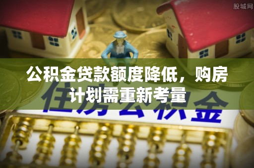 古浪公积金贷款额度降低，购房计划需重新考量