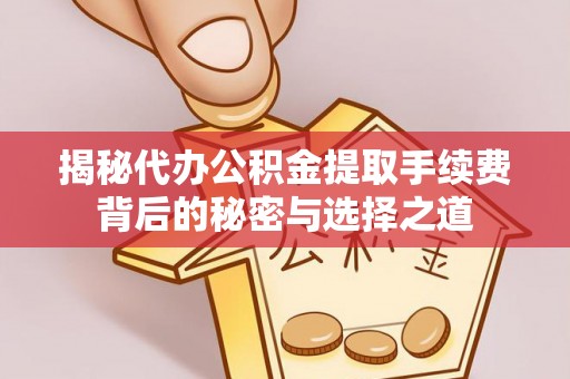 古浪揭秘代办公积金提取手续费背后的秘密与选择之道