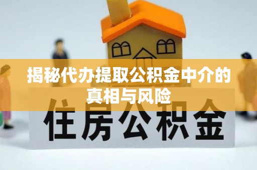 古浪揭秘代办提取公积金中介的真相与风险