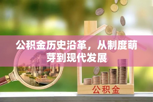 古浪公积金历史沿革，从制度萌芽到现代发展
