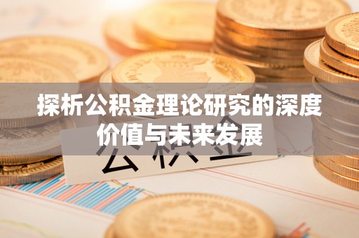 古浪探析公积金理论研究的深度价值与未来发展