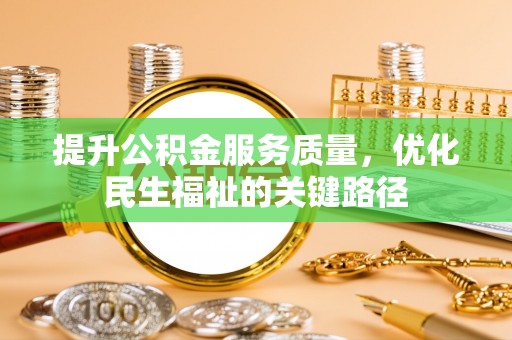 古浪提升公积金服务质量，优化民生福祉的关键路径