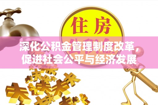 古浪深化公积金管理制度改革，促进社会公平与经济发展