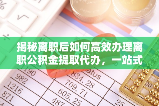 古浪揭秘离职后如何高效办理离职公积金提取代办，一站式服务全解析
