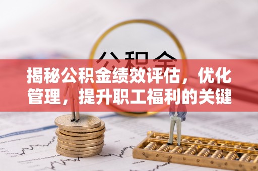 古浪揭秘公积金绩效评估，优化管理，提升职工福利的关键一步