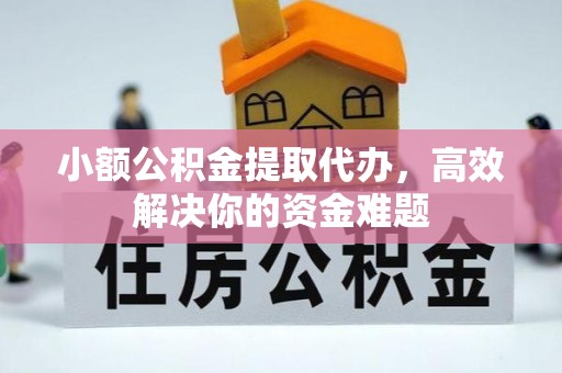 古浪小额公积金提取代办，高效解决你的资金难题