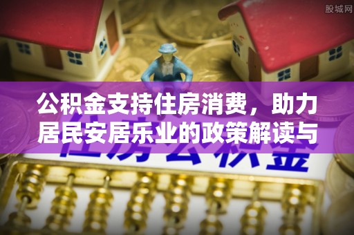古浪公积金支持住房消费，助力居民安居乐业的政策解读与展望