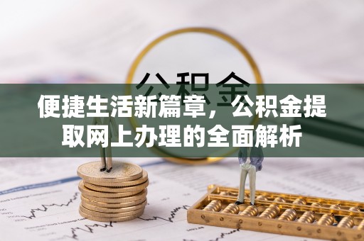 古浪便捷生活新篇章，公积金提取网上办理的全面解析