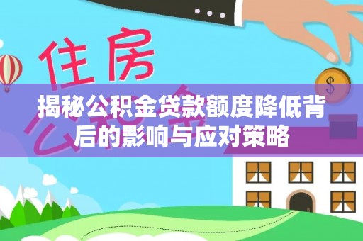 古浪揭秘公积金贷款额度降低背后的影响与应对策略