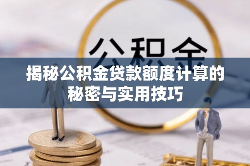 古浪揭秘公积金贷款额度计算的秘密与实用技巧