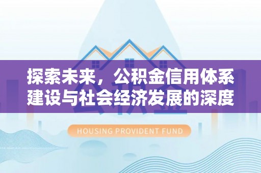 古浪探索未来，公积金信用体系建设与社会经济发展的深度融合