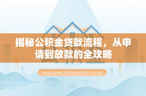 古浪揭秘公积金贷款流程，从申请到放款的全攻略