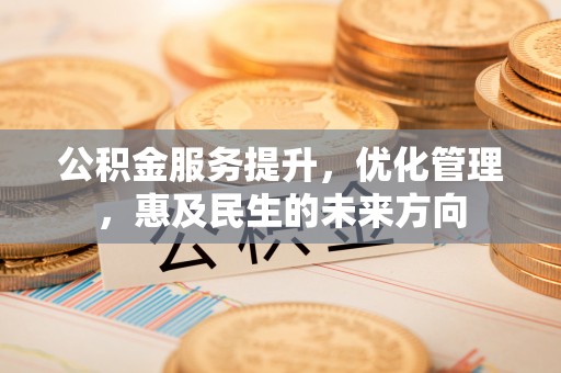 古浪公积金服务提升，优化管理，惠及民生的未来方向