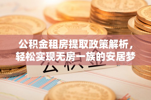 古浪公积金租房提取政策解析，轻松实现无房一族的安居梦想