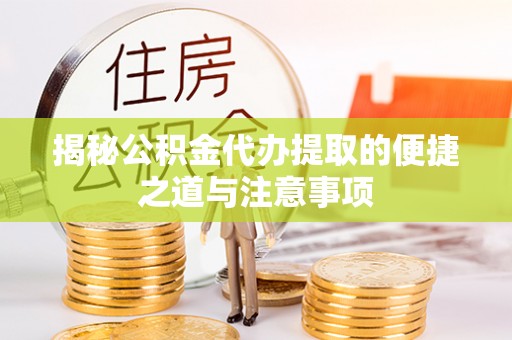 古浪揭秘公积金代办提取的便捷之道与注意事项