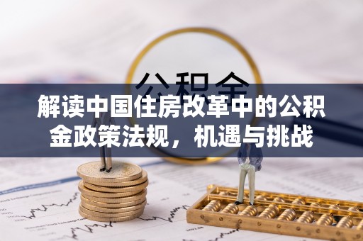 古浪解读中国住房改革中的公积金政策法规，机遇与挑战