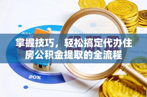 古浪掌握技巧，轻松搞定代办住房公积金提取的全流程