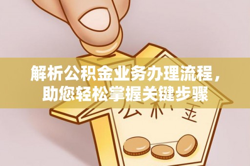 古浪解析公积金业务办理流程，助您轻松掌握关键步骤