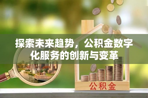 古浪探索未来趋势，公积金数字化服务的创新与变革