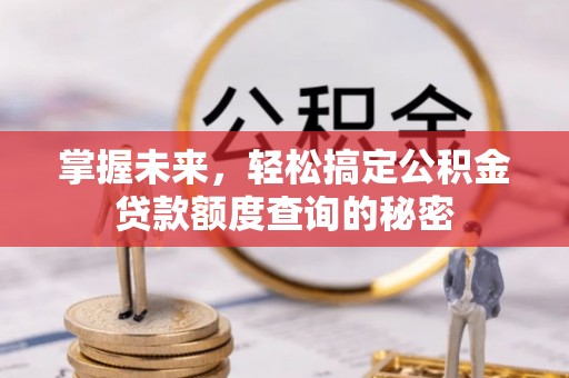 古浪掌握未来，轻松搞定公积金贷款额度查询的秘密