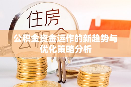 古浪公积金资金运作的新趋势与优化策略分析