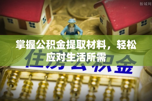 古浪掌握公积金提取材料，轻松应对生活所需