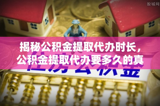 古浪揭秘公积金提取代办时长，公积金提取代办要多久的真相与攻略