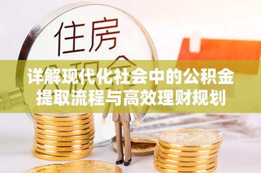 古浪详解现代化社会中的公积金提取流程与高效理财规划