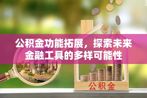 古浪公积金功能拓展，探索未来金融工具的多样可能性