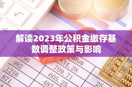 古浪解读2023年公积金缴存基数调整政策与影响