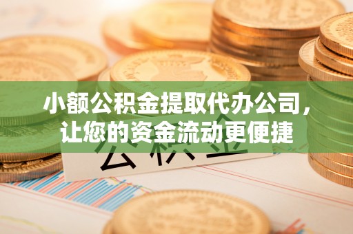 古浪小额公积金提取代办公司，让您的资金流动更便捷
