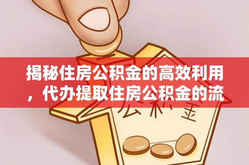 古浪揭秘住房公积金的高效利用，代办提取住房公积金的流程与技巧