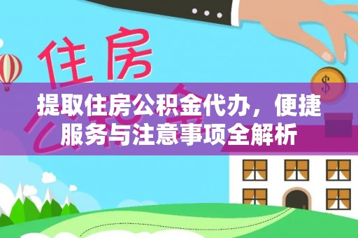 古浪提取住房公积金代办，便捷服务与注意事项全解析
