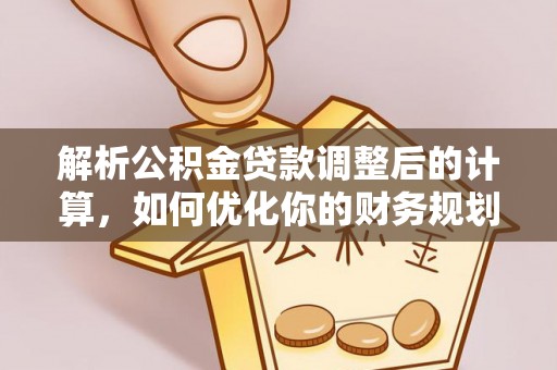 古浪解析公积金贷款调整后的计算，如何优化你的财务规划