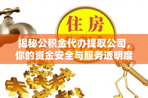古浪揭秘公积金代办提取公司，你的资金安全与服务透明度全解析