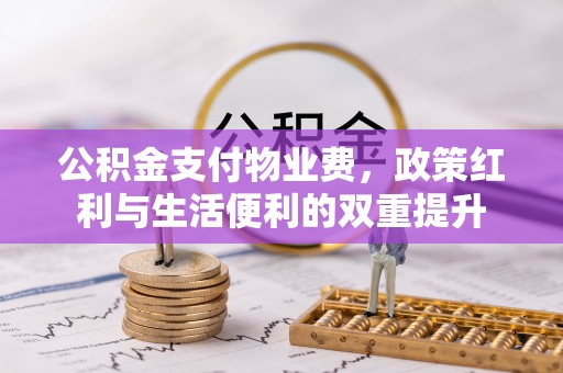 古浪公积金支付物业费，政策红利与生活便利的双重提升